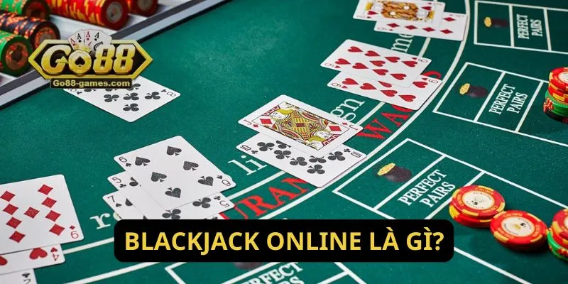 Hướng Dẫn Chơi Blackjack Online Ăn Tiền Thật Tại Go88 2 Blackjack online là gì?